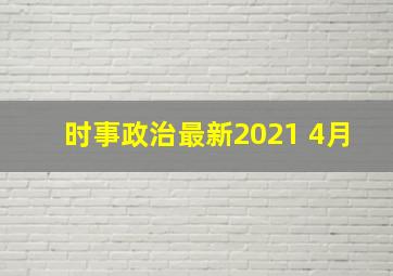 时事政治最新2021 4月